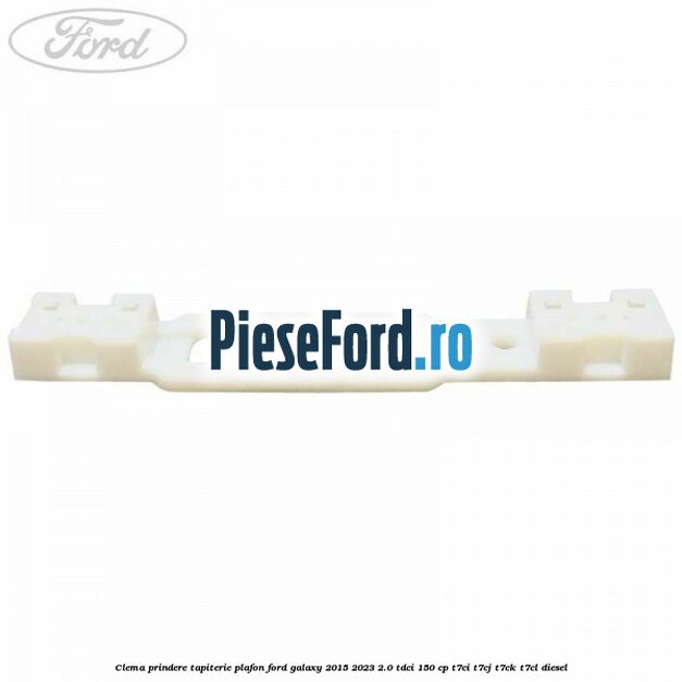 Clema prindere tapiterie plafon Ford Galaxy 2015-2023 2.0 TDCi 150 cp Clema prindere tapiterie plafon Ford Galaxy 2015-2023 2.0 TDCi 150 cp T7CI, T7CJ, T7CK, T7CL diesel