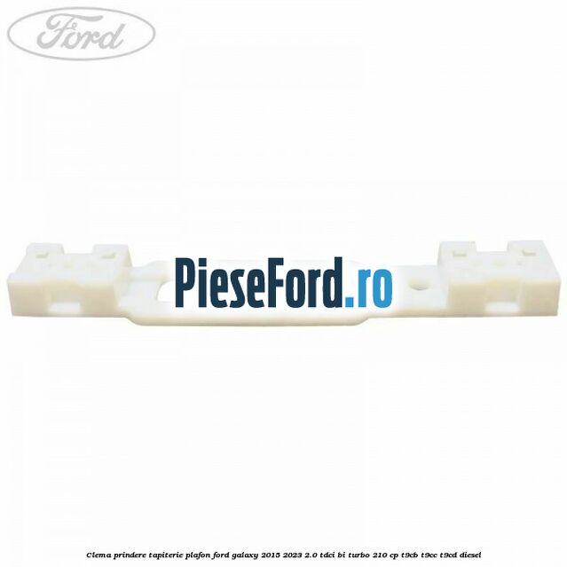 Clema prindere tapiterie plafon Ford Galaxy 2015-2023 2.0 TDCi BI-Turbo 210 cp Clema prindere tapiterie plafon Ford Galaxy 2015-2023 2.0 TDCi BI-Turbo 210 cp T9CB, T9CC, T9CD diesel