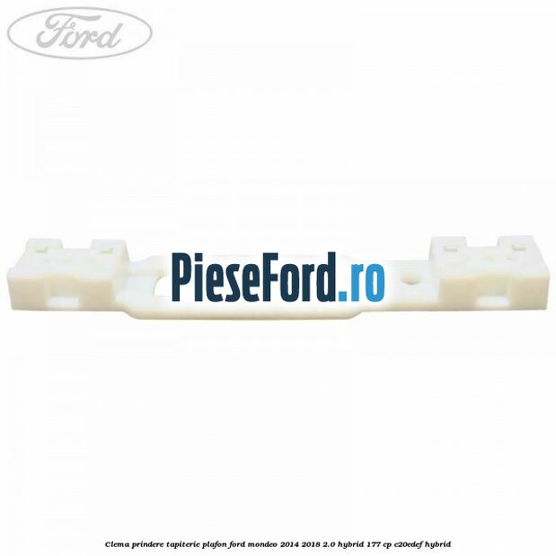 Clema prindere tapiterie plafon Ford Mondeo 2014-2018 2.0 Hybrid 177 cp Clema prindere tapiterie plafon Ford Mondeo 2014-2018 2.0 Hybrid 177 cp C20EDEF hybrid