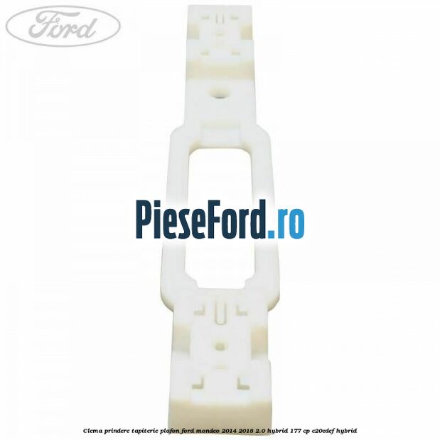 Clema prindere tapiterie plafon Ford Mondeo 2014-2018 2.0 Hybrid 177 cp Clema prindere tapiterie plafon Ford Mondeo 2014-2018 2.0 Hybrid 177 cp C20EDEF hybrid
