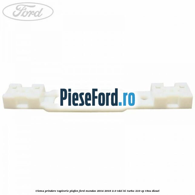 Clema prindere tapiterie plafon Ford Mondeo 2014-2018 2.0 TDCi Bi-Turbo 210 cp T9CA diesel