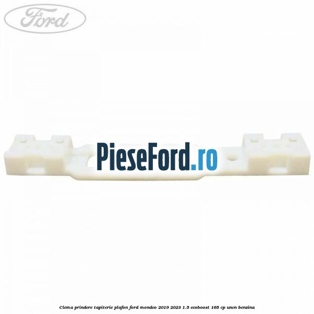 Clema prindere tapiterie plafon Ford Mondeo 2019-2023 1.5 EcoBoost 165 cp Clema prindere tapiterie plafon Ford Mondeo 2019-2023 1.5 EcoBoost 165 cp UNCN benzina