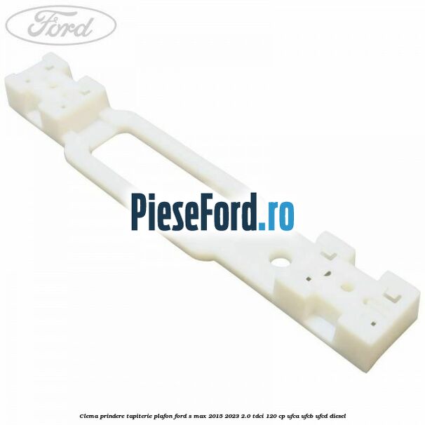 Clema prindere tapiterie plafon Ford S-Max 2015-2023 2.0 TDCi 120 cp UFCA, UFCB, UFCD diesel