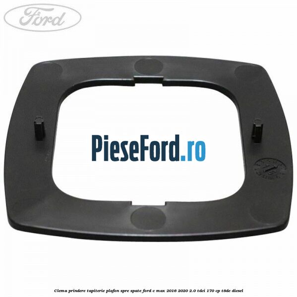 Clema prindere tapiterie plafon spre spate Ford C-Max 2016-2020 2.0 TDCi 170 cp T8DE diesel