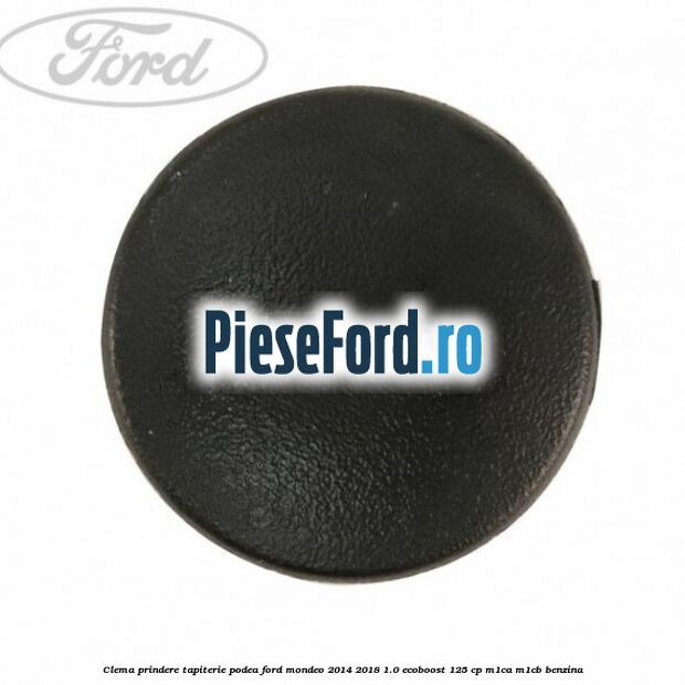 Clema prindere tapiterie podea Ford Mondeo 2014-2018 1.0 EcoBoost 125 cp Clema prindere tapiterie podea Ford Mondeo 2014-2018 1.0 EcoBoost 125 cp M1CA, M1CB benzina