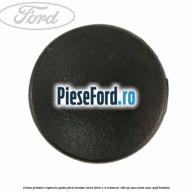 Clema prindere tapiterie podea Ford Mondeo 2014-2018 1.5 EcoBoost 160 cp Clema prindere tapiterie podea Ford Mondeo 2014-2018 1.5 EcoBoost 160 cp UNCA, UNCB, UNCE, UNCF benzina
