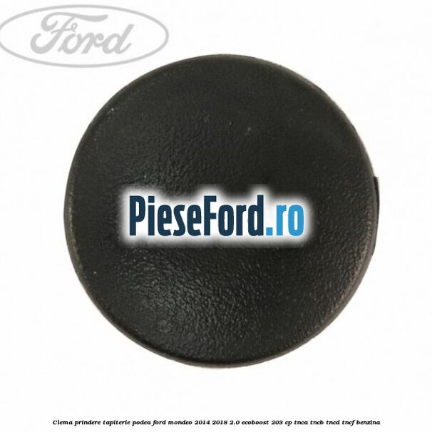 Clema prindere tapiterie podea Ford Mondeo 2014-2018 2.0 EcoBoost 203 cp TNCA, TNCB, TNCD, TNCF benzina