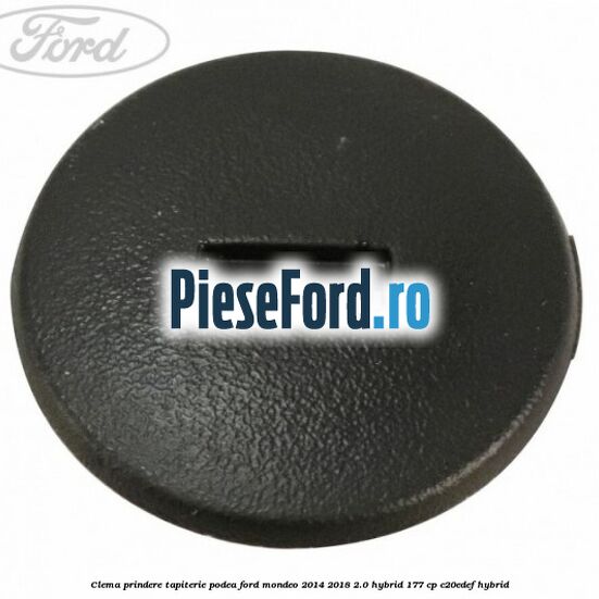 Clema prindere tapiterie podea Ford Mondeo 2014-2018 2.0 Hybrid 177 cp C20EDEF hybrid