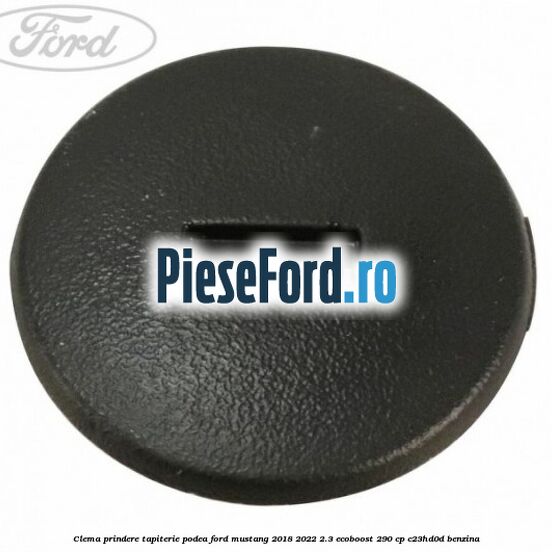 Clema prindere tapiterie podea Ford Mustang 2018-2022 2.3 EcoBoost 290 cp C23HD0D benzina