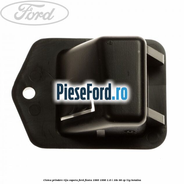 Clema prindere tija capota Ford Fiesta 1989-1996 1.6 i 16V 88 cp L1G benzina