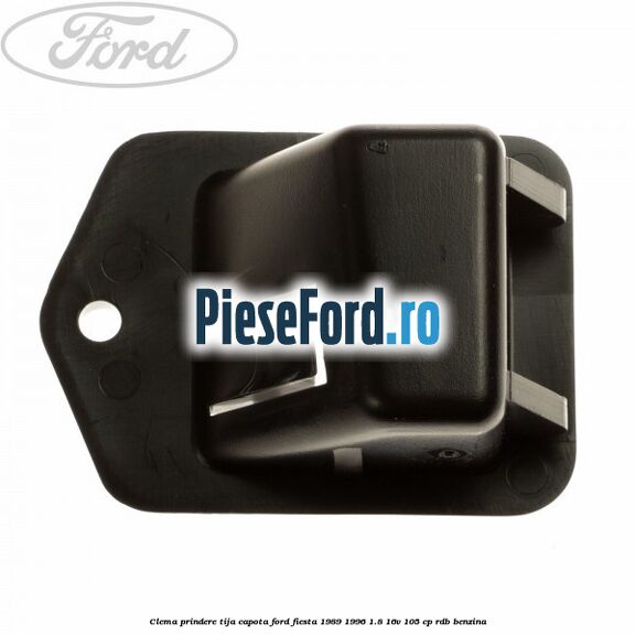 Clema prindere tija capota Ford Fiesta 1989-1996 1.8 16V 105 cp RDB benzina