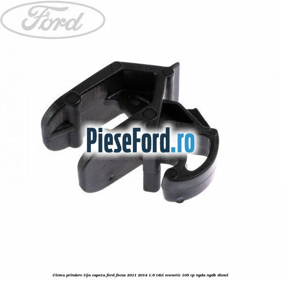 Clema prindere tija capota Ford Focus 2011-2014 1.6 TDCi ECOnetic 105 cp Clema prindere tija capota Ford Focus 2011-2014 1.6 TDCi ECOnetic 105 cp NGDA, NGDB diesel