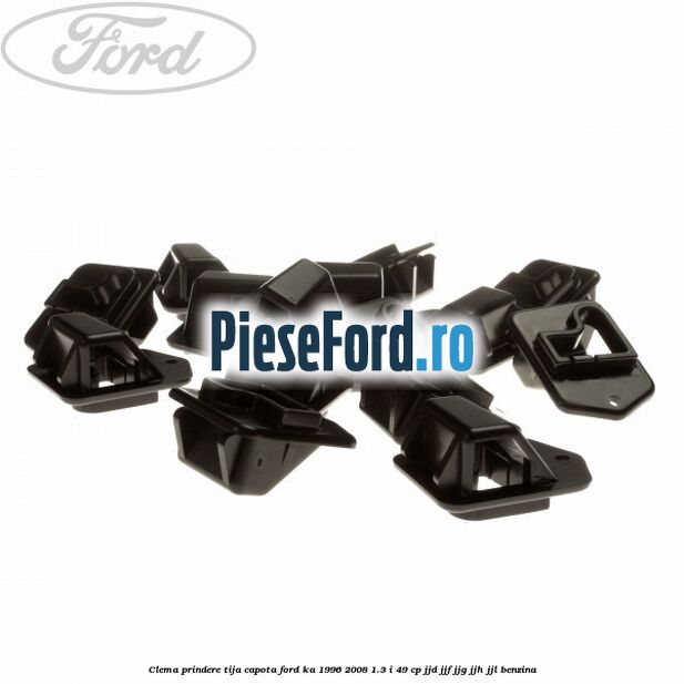 Clema prindere tija capota Ford Ka 1996-2008 1.3 i 49 cp JJD, JJF, JJG, JJH, JJL benzina