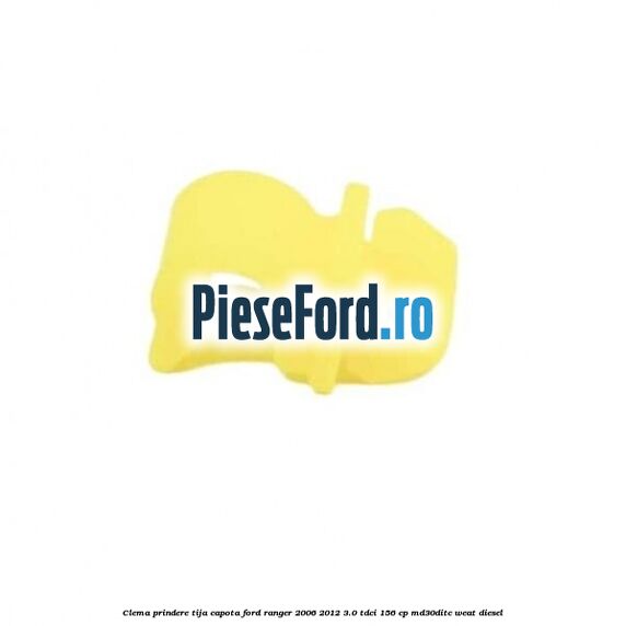 Clema prindere tija capota Ford Ranger 2006-2012 3.0 TDCi 156 cp MD30DITC, WEAT diesel