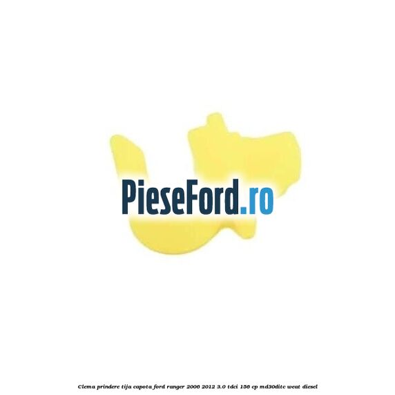 Clema prindere tija capota Ford Ranger 2006-2012 3.0 TDCi 156 cp MD30DITC, WEAT diesel