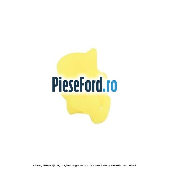 Clema prindere tija capota Ford Ranger 2006-2012 3.0 TDCi 156 cp MD30DITC, WEAT diesel