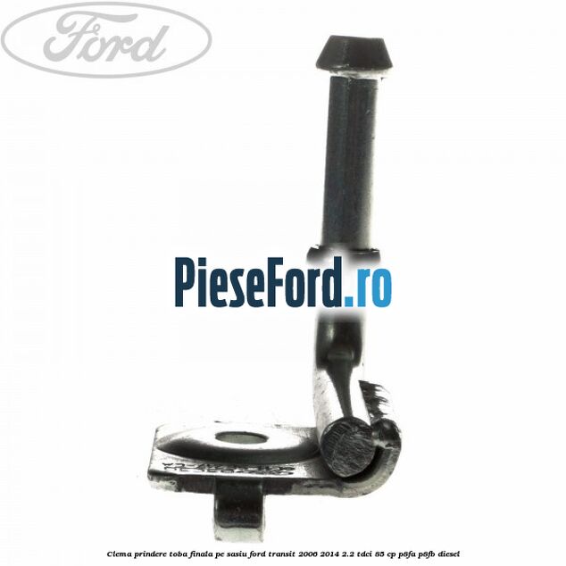 Clema prindere toba finala pe sasiu Ford Transit 2006-2014 2.2 TDCi 85 cp Clema prindere toba finala pe sasiu Ford Transit 2006-2014 2.2 TDCi 85 cp P8FA, P8FB diesel