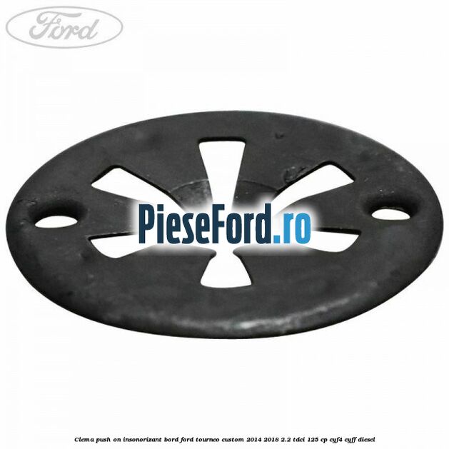 Clema push on insonorizant bord Ford Tourneo Custom 2014-2018 2.2 TDCi 125 cp CYF4, CYFF diesel