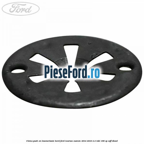 Clema push on insonorizant bord Ford Tourneo Custom 2014-2018 2.2 TDCi 155 cp CVFF diesel