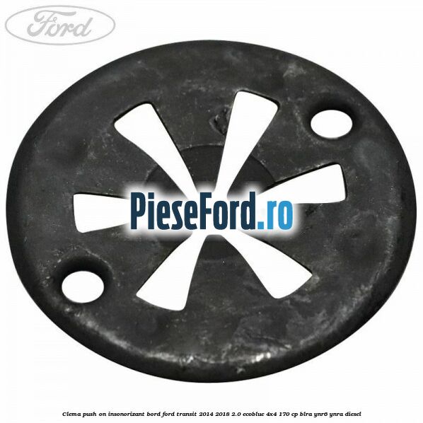 Clema push on insonorizant bord Ford Transit 2014-2018 2.0 EcoBlue 4x4 170 cp BLRA, YNR6, YNRA diesel
