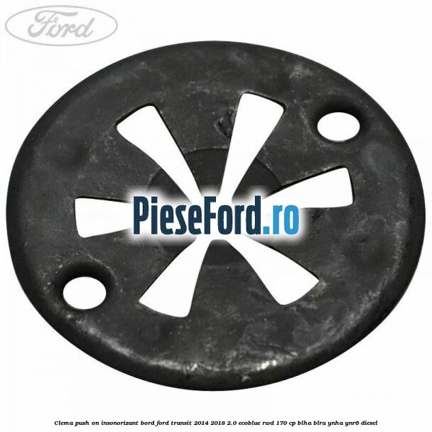 Clema push on insonorizant bord Ford Transit 2014-2018 2.0 EcoBlue RWD 170 cp BLHA, BLRA, YNHA, YNR6 diesel