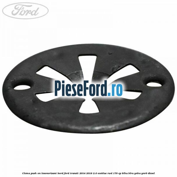 Clema push on insonorizant bord Ford Transit 2014-2018 2.0 EcoBlue RWD 170 cp Clema push on insonorizant bord Ford Transit 2014-2018 2.0 EcoBlue RWD 170 cp BLHA, BLRA, YNHA, YNR6 diesel