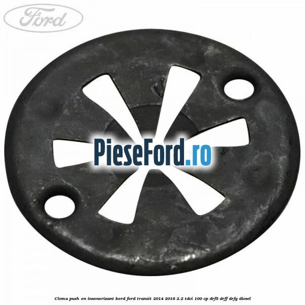Clema push on insonorizant bord Ford Transit 2014-2018 2.2 TDCi 100 cp