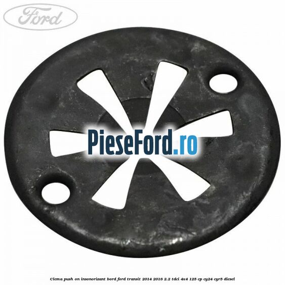 Clema push on insonorizant bord Ford Transit 2014-2018 2.2 TDCi 4x4 125 cp Clema push on insonorizant bord Ford Transit 2014-2018 2.2 TDCi 4x4 125 cp CY24, CYR5 diesel