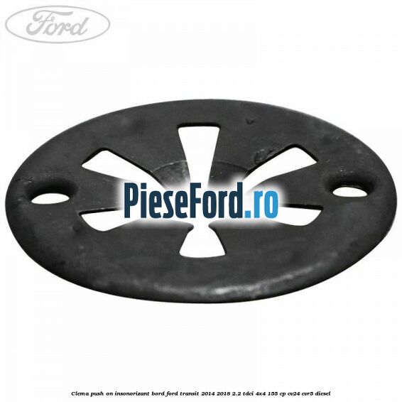Clema push on insonorizant bord Ford Transit 2014-2018 2.2 TDCi 4x4 155 cp Clema push on insonorizant bord Ford Transit 2014-2018 2.2 TDCi 4x4 155 cp CV24, CVR5 diesel