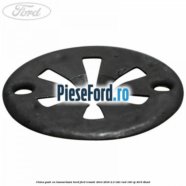 Clema push on insonorizant bord Ford Transit 2014-2018 2.2 TDCi RWD 100 cp Clema push on insonorizant bord Ford Transit 2014-2018 2.2 TDCi RWD 100 cp DRR5 diesel