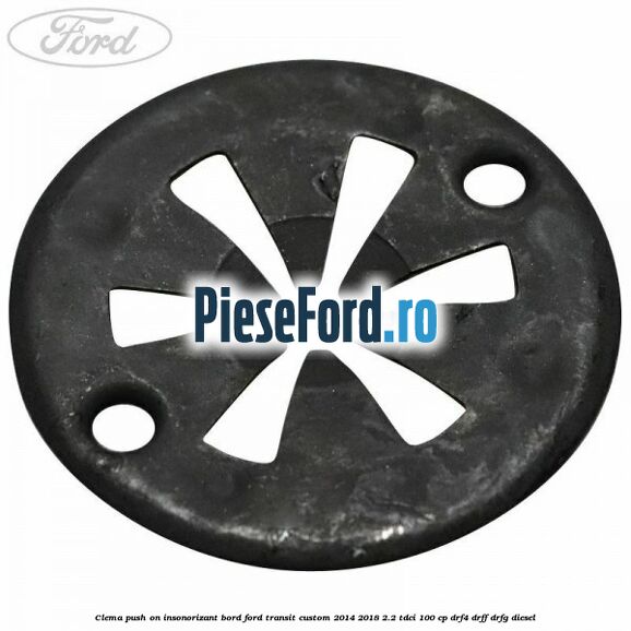 Clema push on insonorizant bord Ford Transit Custom 2014-2018 2.2 TDCi 100 cp Clema push on insonorizant bord Ford Transit Custom 2014-2018 2.2 TDCi 100 cp DRF4, DRFF, DRFG diesel