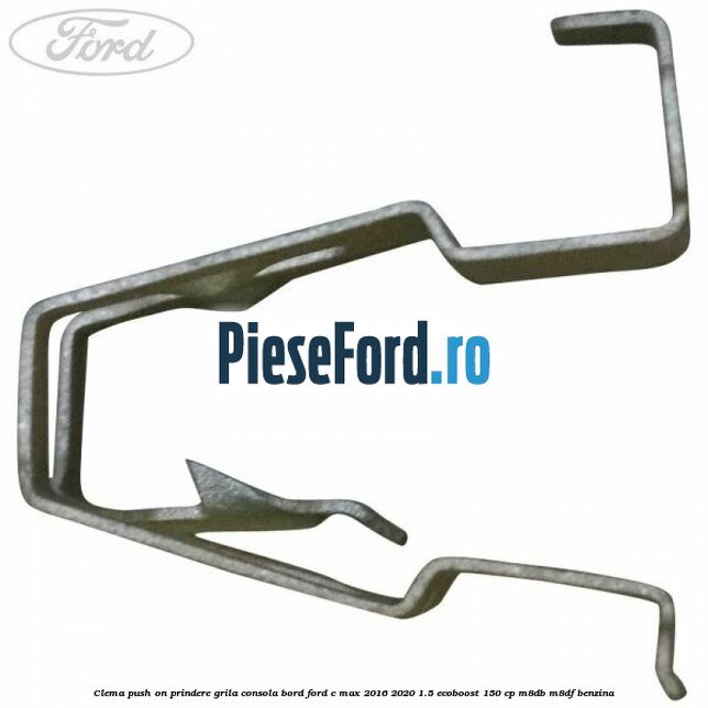 Clema push on prindere grila consola bord Ford C-Max 2016-2020 1.5 EcoBoost 150 cp M8DB, M8DF benzina