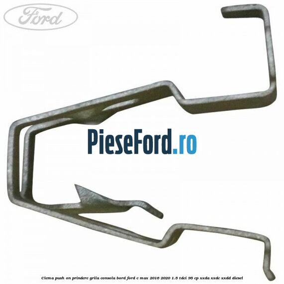 Clema push on prindere grila consola bord Ford C-Max 2016-2020 1.5 TDCi 95 cp XXDA, XXDC, XXDD diesel