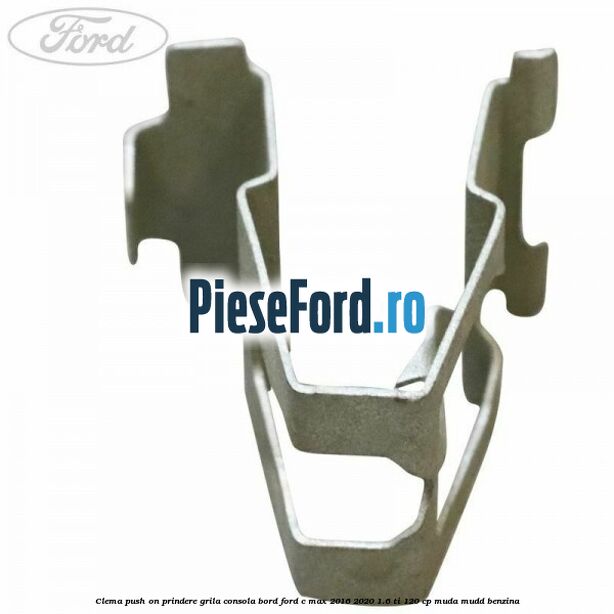 Clema push on prindere grila consola bord Ford C-Max 2016-2020 1.6 Ti 120 cp MUDA, MUDD benzina