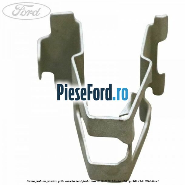 Clema push on prindere grila consola bord Ford C-Max 2016-2020 2.0 TDCi 150 cp Clema push on prindere grila consola bord Ford C-Max 2016-2020 2.0 TDCi 150 cp T7DB, T7DC, T7DD diesel