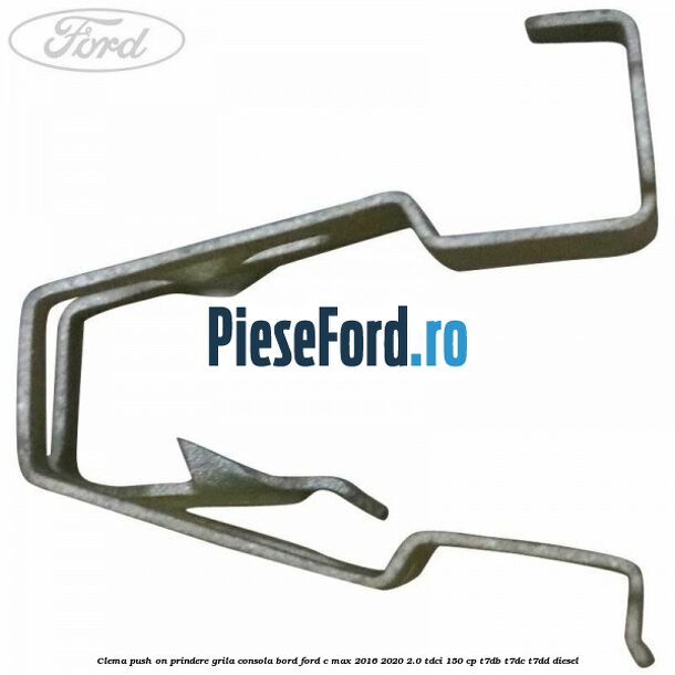 Clema push on prindere grila consola bord Ford C-Max 2016-2020 2.0 TDCi 150 cp Clema push on prindere grila consola bord Ford C-Max 2016-2020 2.0 TDCi 150 cp T7DB, T7DC, T7DD diesel