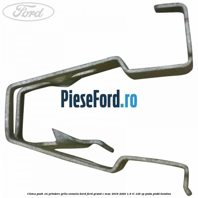 Clema push on prindere grila consola bord Ford Grand C-Max 2016-2020 1.6 Ti 125 cp PNDA, PNDD benzina