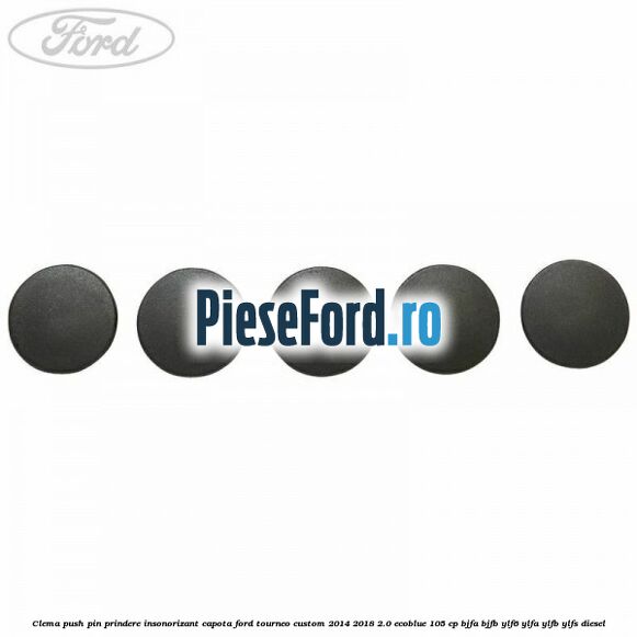 Clema push pin prindere insonorizant capota Ford Tourneo Custom 2014-2018 2.0 EcoBlue 105 cp BJFA, BJFB, YLF6, YLFA, YLFB, YLFS diesel