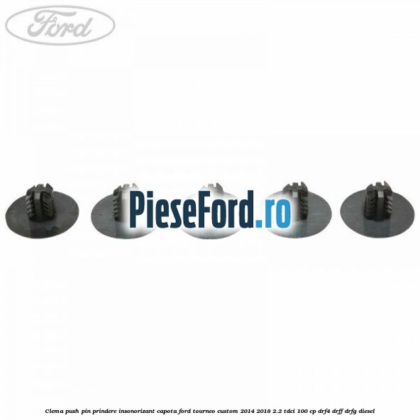 Clema push pin prindere insonorizant capota Ford Tourneo Custom 2014-2018 2.2 TDCi 100 cp DRF4, DRFF, DRFG diesel
