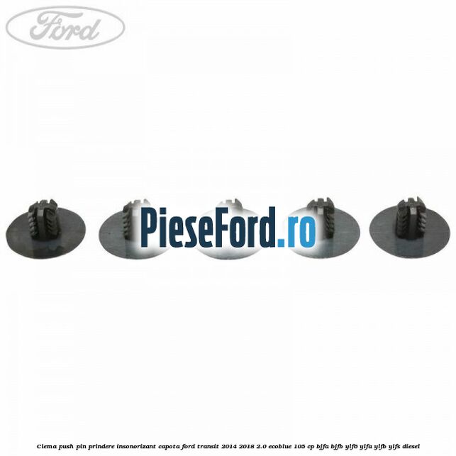 Clema push pin prindere insonorizant capota Ford Transit 2014-2018 2.0 EcoBlue 105 cp BJFA, BJFB, YLF6, YLFA, YLFB, YLFS diesel
