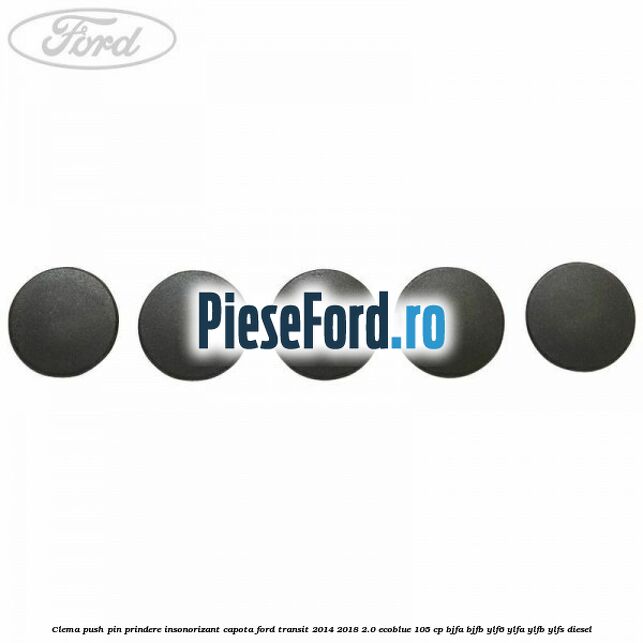 Clema push pin prindere insonorizant capota Ford Transit 2014-2018 2.0 EcoBlue 105 cp BJFA, BJFB, YLF6, YLFA, YLFB, YLFS diesel
