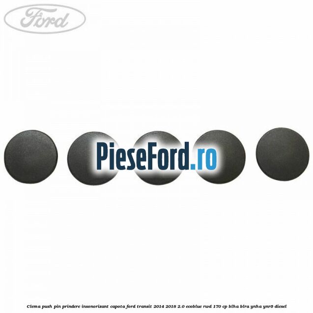Clema push pin prindere insonorizant capota Ford Transit 2014-2018 2.0 EcoBlue RWD 170 cp BLHA, BLRA, YNHA, YNR6 diesel