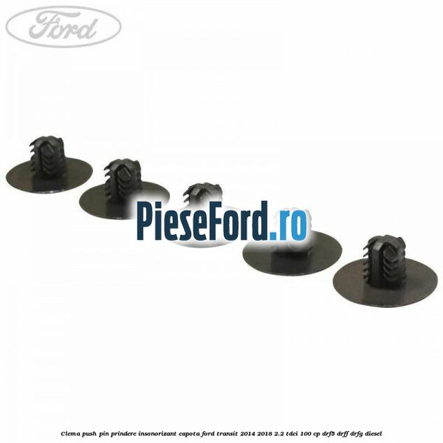 Clema push pin prindere insonorizant capota Ford Transit 2014-2018 2.2 TDCi 100 cp DRF5, DRFF, DRFG diesel