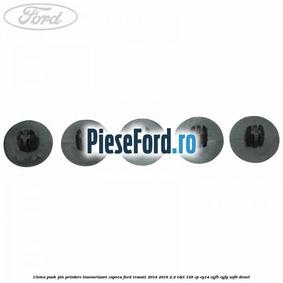 Clema push pin prindere insonorizant capota Ford Transit 2014-2018 2.2 TDCi 125 cp CY14, CYF5, CYFG, USF6 diesel