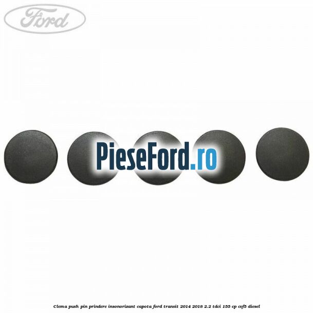 Clema push pin prindere insonorizant capota Ford Transit 2014-2018 2.2 TDCi 155 cp CVF5 diesel