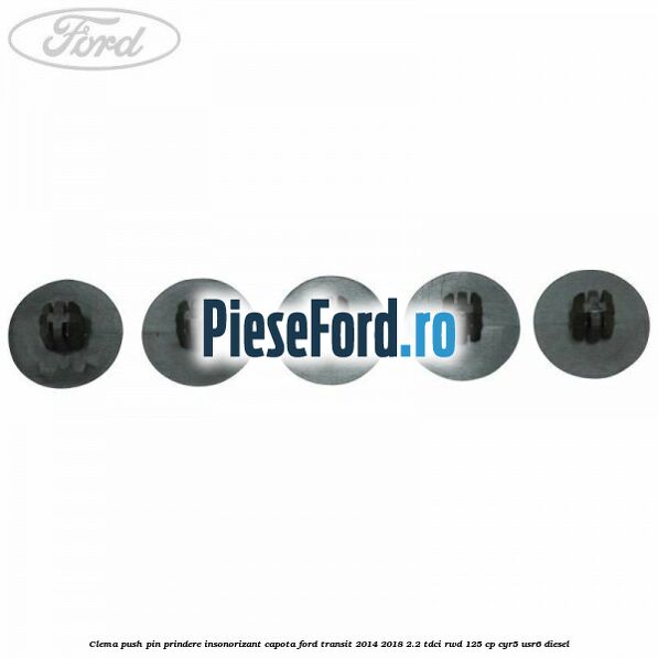 Clema push pin prindere insonorizant capota Ford Transit 2014-2018 2.2 TDCi RWD 125 cp CYR5, USR6 diesel