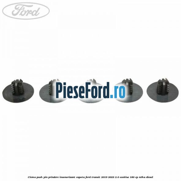 Clema push pin prindere insonorizant capota Ford Transit 2019-2023 2.0 EcoBlue 160 cp N0HA diesel