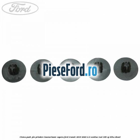 Clema push pin prindere insonorizant capota Ford Transit 2019-2023 2.0 EcoBlue RWD 165 cp BLHA diesel