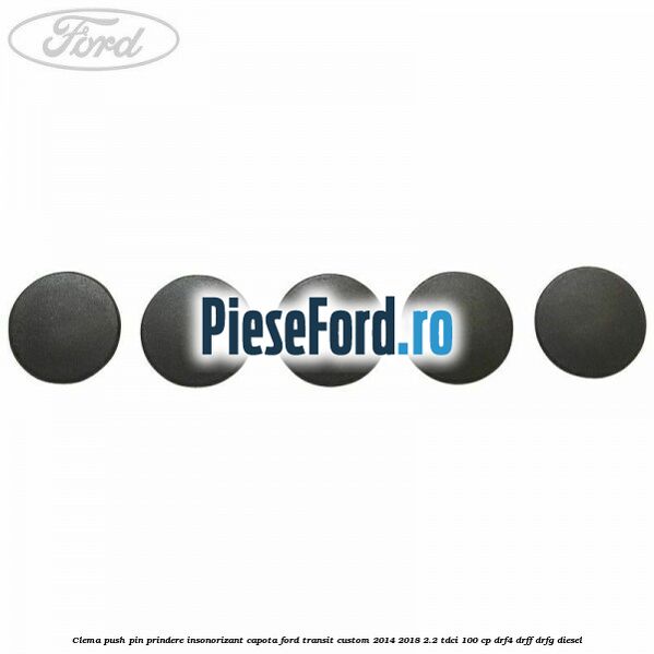Clema push pin prindere insonorizant capota Ford Transit Custom 2014-2018 2.2 TDCi 100 cp DRF4, DRFF, DRFG diesel