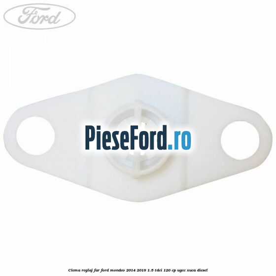 Clema reglaj far Ford Mondeo 2014-2018 1.5 TDCi 120 cp UGCC, XUCA diesel
